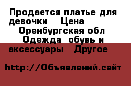 Продается платье для девочки  › Цена ­ 2 500 - Оренбургская обл. Одежда, обувь и аксессуары » Другое   